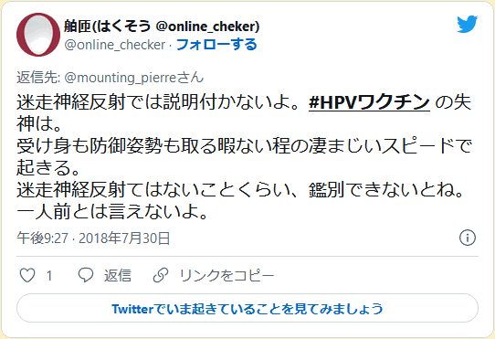 迷走神経反射では説明付かないよ。#HPVワクチン の失神は。受け身も防御姿勢も取る暇ない程の凄まじいスピードで起きる。迷走神経反射てはないことくらい、鑑別できないとね。一人前とは言えないよ。 舶匝(はくそう @online_cheker)